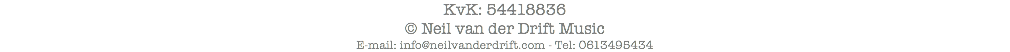 KvK: 54418836
© Neil van der Drift Music
E-mail: info@neilvanderdrift.com - Tel: 0613495434